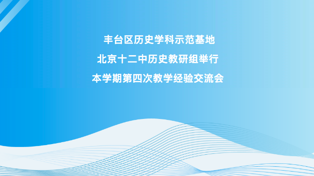 丰台区历史学科示范基地北京十二中历史教研组举行本学期第四次教学经验交流会